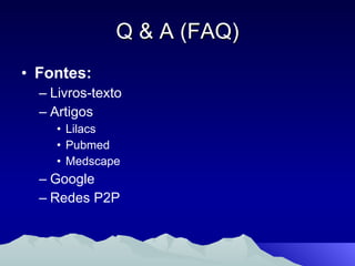 Q & A (FAQ) Fontes: Livros-texto Artigos Lilacs Pubmed Medscape Google Redes P2P 