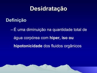Desidratação Definição É uma diminuição na quantidade total de água corpórea com  hiper, iso ou hipotonicidade  dos fluidos orgânicos 