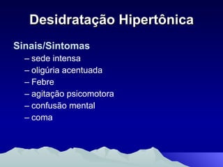 Desidratação Hipertônica Sinais/Sintomas sede intensa oligúria acentuada Febre agitação psicomotora confusão mental  coma 