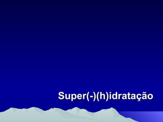 Super(-)(h)idratação 