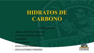 HIDRATOS DE
CARBONO
INTEGRANTES:
- ANGEL JUNIOR PEZO REATEGUI
- STEPHANO CASERES MACEDO
- ALEJANDRO
- DALIA VARGAS
- JESUA FLORES INJANTE
- JESUS GUTIERREZ FERNADEZ
 