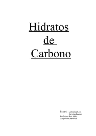 Hidratos
   de
Carbono



     Nombres : Constanza León
                 Carolina Luengo
     Profesora : Luz Alday
     Asignatura : Química
 
