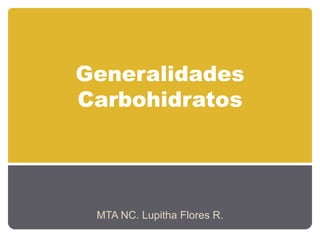Generalidades
Carbohidratos
MTA NC. Lupitha Flores R.
 
