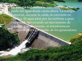    La energía hidráulica se basa en aprovechar la
    caída del agua desde cierta altura. La energía
    potencial, duran...