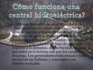 Las centrales dependen de un gran embalse de
  agua contenido por una presa. El caudal de
  agua se controla y se puede ma...
