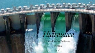Hidraulica
Luisa Rondon Gutierrez
23-1004
2018
 