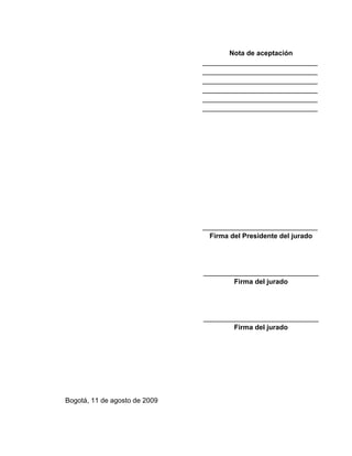 Nota de aceptación
______________________________
______________________________
______________________________
______________________________
______________________________
______________________________
______________________________
Firma del Presidente del jurado
______________________________
Firma del jurado
______________________________
Firma del jurado
Bogotá, 11 de agosto de 2009
 