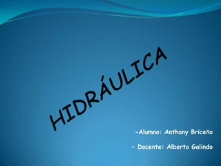 HIDRÁULICA                                                                                                                         -Alumno: Anthony Briceño                                                                                                                         - Docente: Alberto Galindo 