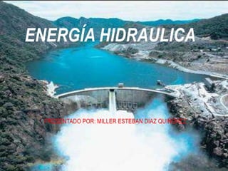 ENERGÍA HIDRAULICA



  PRESENTADO POR: MILLER ESTEBAN DIAZ QUIÑONEZ
 