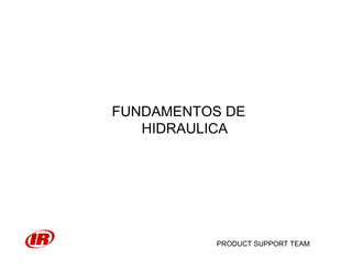 PRODUCT SUPPORT TEAM
FUNDAMENTOS DE
HIDRAULICA
 