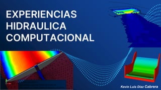 EXPERIENCIAS
HIDRAULICA
COMPUTACIONAL
Kevin Luis Diaz Cabrera
 