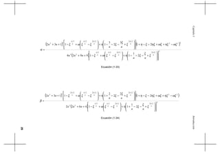 29
IntroducciónCapítuloI
( ) ( )
( )
3
121211
24
222
323233
32
2
1
119924
21
3
2
3
11132
















+−−−+







−+−++
−++−−+
















+−−−+







−+−++
=
++++
++++
n
n
n
n
n
n
n
n
n
n
n
n
n
n
n
n
nn
nnn
nn
nn
ξ
ξ
ξηξξωξ
ωξηξωξηξξηξ
ξ
ξηξξωξ
α
Ecuación (1-33)
( ) ( )
( )
2
121211
22
22
2222222
22
2
1
114622
21
2
2
2
11132
















+−−++







−+−++
−++−−+
















+−−++







−+−++
=
++++
++++
n
n
n
n
n
n
n
n
n
n
n
n
n
n
n
n
nn
nnn
nn
nn
ξ
ξ
ξηξξωξ
ωξηξωξηξξηξ
ξ
ξηξξωξ
β
Ecuación (1-34)
 