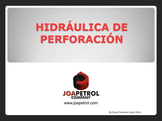 HIDRÁULICA DE
 PERFORACIÓN




    www.joapetrol.com

                        By Oscar Fernando Lopez Silva
 
