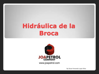Hidráulica de la
     Broca



     www.joapetrol.com

                         By Oscar Fernando Lopez Silva
 