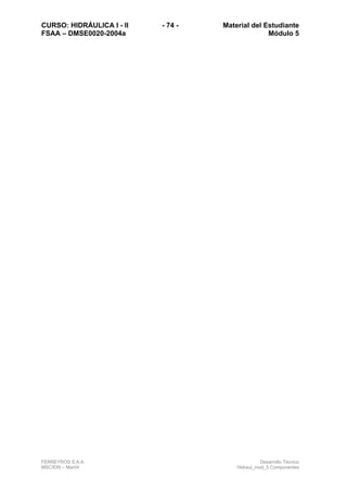 CURSO: HIDRÁULICA I - II - 74 - Material del Estudiante
FSAA – DMSE0020-2004a Módulo 5
FERREYROS S.A.A. Desarrollo Técnico
MSC/ERI – Mar04 Hidraul_mod_5 Componentes
 