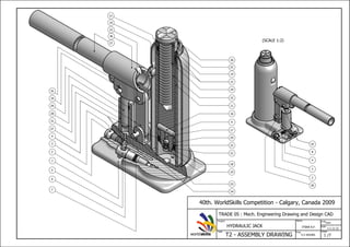 ITSNA A.F.
Name
T2 - ASSEMBLY DRAWING 1 /7
Task
Project
HYDRAULIC JACK
Time
5.5 HOURS
Sheet
Scale
Units
mm
40th. WorldSkills Competition - Calgary, Canada 2009
TRADE 05 : Mech. Engineering Drawing and Design CAD
worldskills
1:1 (1:2)
(SCALE 1:2)
1
2
3
4
5
6
7
8
10
3
11
12
25
15
16
17
18
19
20
22
23
24
14
26
36
37
2
4
9
27
31
29
28
35
34
33
34
32
13
30
21
 