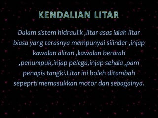 Dalam sistem hidraulik ,litar asas ialah litar
biasa yang terasnya mempunyai silinder ,injap
kawalan aliran ,kawalan berarah
,penumpuk,injap pelega,injap sehala ,pam
penapis tangki.Litar ini boleh ditambah
sepeprti memasukkan motor dan sebagainya.
 