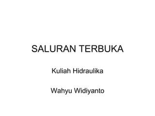 SALURAN TERBUKA
Kuliah Hidraulika
Wahyu Widiyanto
 