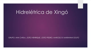 Hidrelétrica de Xingó
GRUPO: ANA CARLA, JOÃO HENRIQUE, JOÃO PEDRO, MARCELO E MARIANNA SOUTO
 