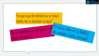 Por que a pia de mármore ou os nossos
dentes não se dissolvem na água?
 