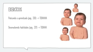 Exercícios
Praticando o aprendizado (pág.: 330) -> TODAAAA
Desenvolvendo habilidades (pág.: 331) -> TODAAA
 