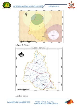 PARÁMETROSHIDROGRÁFICOS
UNIVERSIDADNACIONAL DELCENTRO DELPERÚ INGENIERÍACIVIL
ARROYO SOLANO, Marco Polan
CARHUAMACA VILCAHUMAN, Enrique 7
Polígono de Thiessen
Área de la cuenca:
 