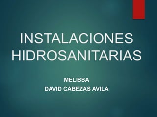 INSTALACIONES
HIDROSANITARIAS
MELISSA
DAVID CABEZAS AVILA
 