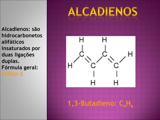 Alcadienos: são hidrocarbonetos alifáticos insaturados por duas ligações duplas. Fórmula geral:  CnH2n-2 1,3-Butadieno: C 4 H 6   