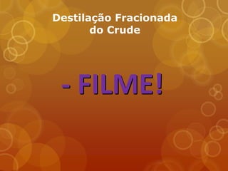 Destilação Fracionada
       do Crude




 - FILME!
 