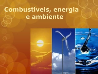 Combustíveis, energia
     e ambiente
 