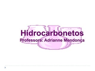 Hidrocarbonetos
Professora: Adrianne Mendonça
 