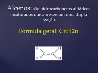 Alcenos: são hidrocarbonetos alifáticos 
insaturados que apresentam uma dupla 
ligação. 
Fórmula geral: CnH2n 
 