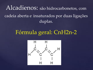 Alcadienos: são hidrocarbonetos, com 
cadeia aberta e insaturados por duas ligações 
duplas. 
Fórmula geral: CnH2n-2 
 