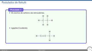 Postulados de Kekulé
Postulado 1
• Os átomos de carbono são tetravalentes.
H C
H
H
C
H
H
H
• Ligações Covalentes
H C C C
H
H
H
Fábio de Lima Química Orgânica 4/69
4
/69
 