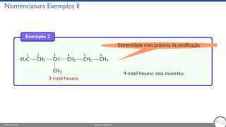 Nomenclatura Exemplos II
Exemplo 2
H3
1
C
2
CH2
3
CH
CH3
4
CH2
5
CH2
6
CH3
3-metil-hexano
4-metil-hexano está incorreto
Extremidade mais próxima da ramificação
Fábio de Lima Química Orgânica 51/69
51
/69
 