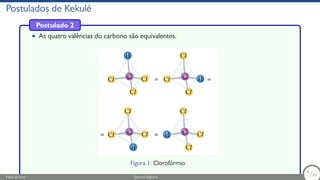 Postulados de Kekulé
Postulado 2
• As quatro valências do carbono são equivalentes.
Figura 1: Clorofórmio
Fábio de Lima Química Orgânica 6/69
6
/69
 