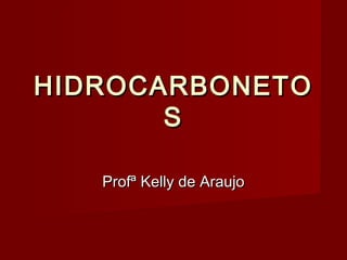HIDROCARBONETOHIDROCARBONETO
SS
Profª Kelly de AraujoProfª Kelly de Araujo
 