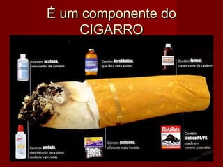 É um componente doÉ um componente do
CIGARROCIGARRO
 