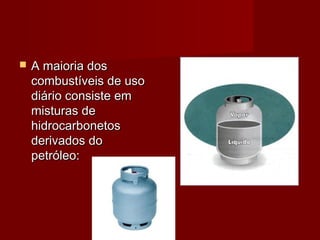  A maioria dosA maioria dos
combustíveis de usocombustíveis de uso
diário consiste emdiário consiste em
misturas demisturas de
hidrocarbonetoshidrocarbonetos
derivados doderivados do
petróleo:petróleo:
 