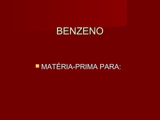 BENZENOBENZENO
 MATÉRIA-PRIMA PARA:MATÉRIA-PRIMA PARA:
 