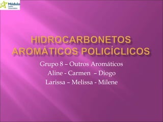 Grupo 8 – Outros Aromáticos 
Aline - Carmen – Diogo 
Larissa – Melissa - Milene 
 