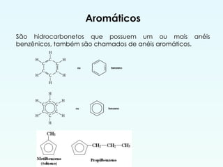 Aromáticos
São hidrocarbonetos que possuem um ou mais anéis
benzênicos, também são chamados de anéis aromáticos.
 