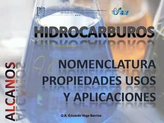 HIDROCARBUROS NOMENCLATURA PROPIEDADES USOS Y APLICACIONES ALCANOS Q.A. Eduardo Vega Barrios 