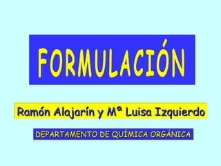 Ramón Alajarín y Mª Luisa Izquierdo FORMULACIÓN DEPARTAMENTO DE QUÍMICA ORGÁNICA 
