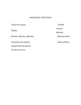 MATERIALES Y REACTIVOS<br />Tubos de ensayos                                                          Gradilla<br />                                                                    Goteros<br />Pipetas<br />                                                                     Benceno<br />Alcanos, alquinos, alquenos                                           Agua de bromo<br />Tetaclaruro de carbono                                                  Acido sulfúrico<br />Pergamanato de potasio<br />Viruelas de hierro<br />PROCEDIMIENTO<br />A cada tubo  de ensayo agregue 10 gotas de hidrocarburos disponibles. A cada uno agregue 4 gotas de agua bromo en tetra cloruro de carbono al 2% agite y observe.<br />Si la solución de agua bromo se descolora la reacción se considera positiva. Si no se descolora en algunos de ellos después de medio minuto coloque estos tubos cerca de la luz de una bombilla. Anote las observaciones.<br />A segundos tubos de ensayos agregue 10 gotas de los hidrocarburos disponibles a cada una agregue 4 gotas de pergamanato de potasio concentrado. Observe si desprende calor y si en el hidrocarburo reacciona. Anote sus observaciones.<br />A sendos tubos de ensayo agregue 10 gotas de tolueno a cada uno agregue solución de agua de bromo y tetra cloruro de carbono al 10% y a uno de ellos viruelas de hierro o una puntilla. Observa y anota.<br />Repite el procedimiento con tolueno en vez de benceno.<br />OBSERVACIONES Y RESULTADO<br />A cada tubo  de ensayo agregue 10 gotas de hidrocarburos disponibles. A cada uno agregue 4 gotas de agua bromo en tetra cloruro de carbono al 2% agite y observe.<br />Si la solución de agua bromo se descolora la reacción se considera positiva. Si no se descolora en algunos de ellos después de medio minuto coloque estos tubos cerca de la luz de una bombilla. Anote las observaciones.<br />Alcano  propanol    (carbono)<br />Alquenos  tolueno<br />Alquinos  dicloro benceno  alcohol bencílico<br />En el primer tubo etanol propanol mas 4 gotas de agua bromo pudimos observar que se produjo un color azuloso claro.<br />En el segundo alcohol bencílico pudimos observar que esta solución dio un color amarillo <br />El tercer tubo dicloro benceno dio un color hueso y tenia una capa grasosa. <br />En el cuarto tubo tolueno teníamos una solución aceitosa <br />A segundos tubos de ensayos agregue 10 gotas de los hidrocarburos disponibles a cada una agregue 4 gotas de pergamanato de potasio concentrado. Observe si desprende calor y si en el hidrocarburo reacciona. Anote sus observaciones.<br />   <br />En este procedimiento el tolueno mas H2SO4 se calienta<br />El dicoro benceno también se calienta y es como un hueso blanco<br />El  alcohol bencílico da un color café y  también se calienta<br />.<br />A sendos tubos de ensayo agregue 10 gotas de tolueno a cada uno agregue solución de agua de bromo y tetra cloruro de carbono al 10% y a uno de ellos viruelas de hierro o una puntilla. Observa y anota.<br /> <br />puidimoas<br />En este caso pudimos observar como los reactivos van cambiando su color de inmediatamente al agregarle las gotas de tolueno<br />Repite el procedimiento con tolueno en vez de benceno.<br />Aquí en el tolueno más agua mas las virusas de hierro hubo un calentamiento.<br />PROPIEDADES QUIMICAS DE LOS HIDROCARBUROS<br />ELABORADO POR:<br />ANGARITA EDUARDO<br />ARIAS ANDRES<br />CARRILLO YENNER<br />OROSCO YARELIS <br />SOLANO DAISY<br />UNIVERSIDAD POPULAR DEL CESAR <br />VALLEDUPER –CESAR<br />2011<br />OBJETIVOS<br />Diferenciar los distintos comportamientos tanto de los alcano, el comportamiento de los alquenos y el comportamiento de los alquinos y el benceno.<br />