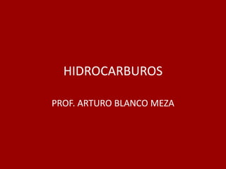 HIDROCARBUROS

PROF. ARTURO BLANCO MEZA
 