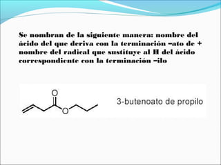 Se nombran de la siguiente manera: nombre del
ácido del que deriva con la terminación –ato de +
nombre del radical que sustituye al H del ácido
correspondiente con la terminación –ilo

 