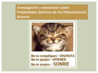 Investigación y exposición sobre
Propiedades Química de los Hidrocarburos
alcanos
 