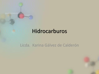 Hidrocarburos 
Licda. Karina Gálvez de Calderón  