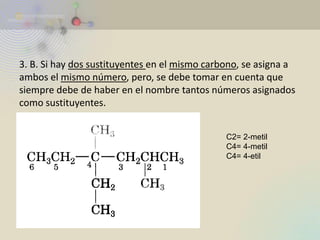 3. B. Si hay dos sustituyentes en el mismo carbono, se asigna a ambos el mismo número, pero, se debe tomar en cuenta que siempre debe de haber en el nombre tantos números asignados como sustituyentes. 
C2= 2-metil 
C4= 4-metil 
C4= 4-etil  